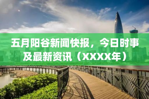 五月阳谷新闻快报，今日时事及最新资讯（XXXX年）