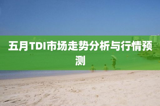 五月TDI市场走势分析与行情预测
