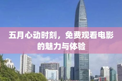 五月心动时刻，免费观看电影的魅力与体验