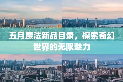 五月魔法新品目录，探索奇幻世界的无限魅力