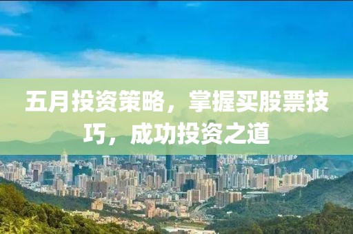 五月投资策略，掌握买股票技巧，成功投资之道