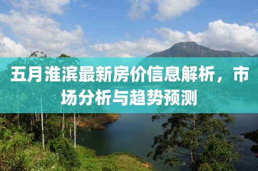 五月淮滨最新房价信息解析，市场分析与趋势预测