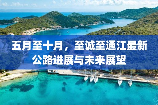 五月至十月，至诚至通江最新公路进展与未来展望