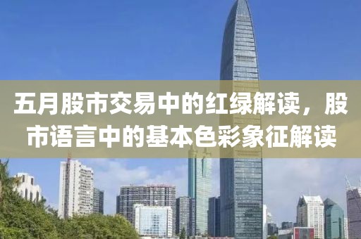 五月股市交易中的红绿解读，股市语言中的基本色彩象征解读