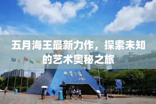 五月海王最新力作，探索未知的艺术奥秘之旅