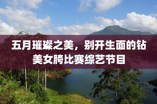 五月璀璨之美，别开生面的钻美女胯比赛综艺节目