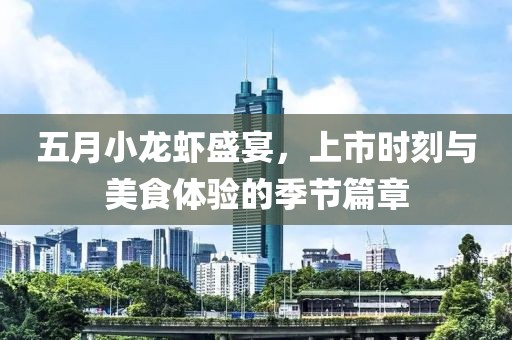 五月小龙虾盛宴，上市时刻与美食体验的季节篇章