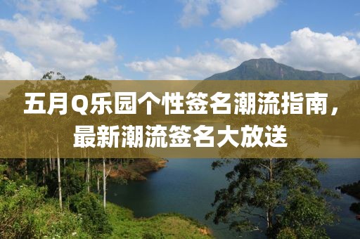 五月Q乐园个性签名潮流指南，最新潮流签名大放送