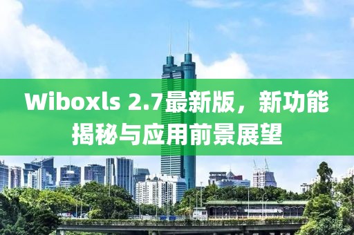 Wiboxls 2.7最新版，新功能揭秘与应用前景展望