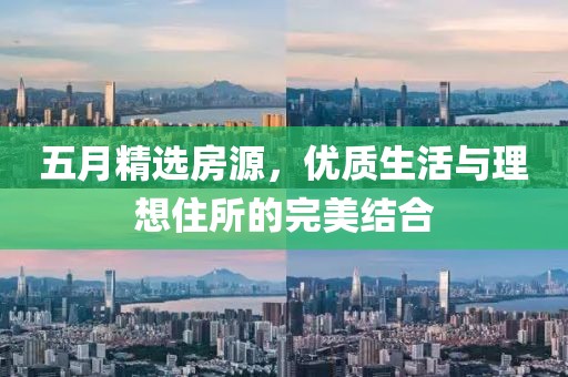 五月精选房源，优质生活与理想住所的完美结合