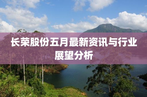 长荣股份五月最新资讯与行业展望分析