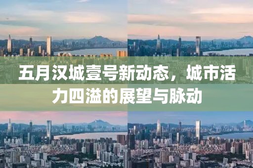 五月汉城壹号新动态，城市活力四溢的展望与脉动