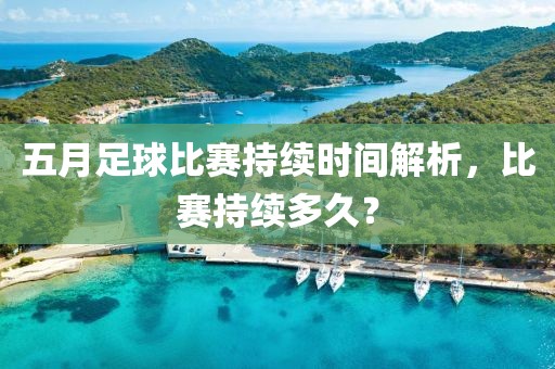 五月足球比赛持续时间解析，比赛持续多久？