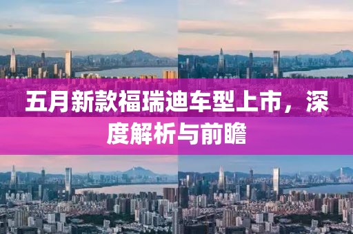 五月新款福瑞迪车型上市，深度解析与前瞻