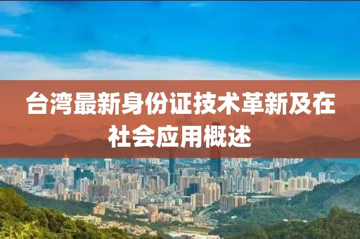 台湾最新身份证技术革新及在社会应用概述