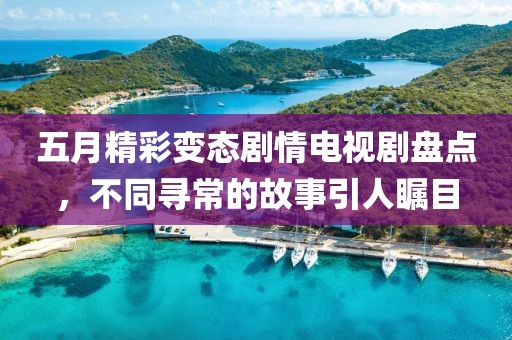 五月精彩变态剧情电视剧盘点，不同寻常的故事引人瞩目