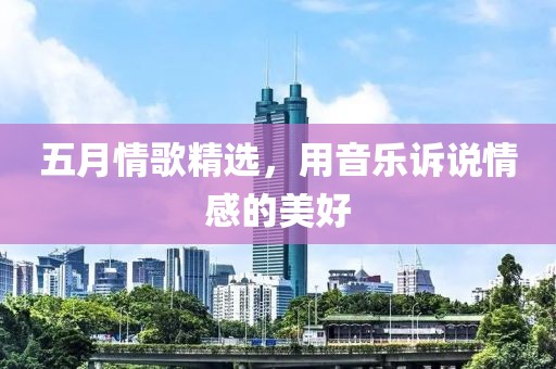 五月情歌精选，用音乐诉说情感的美好