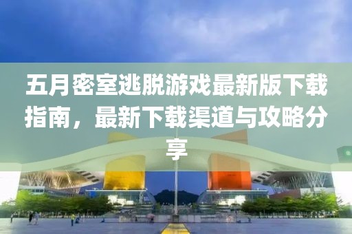 五月密室逃脱游戏最新版下载指南，最新下载渠道与攻略分享