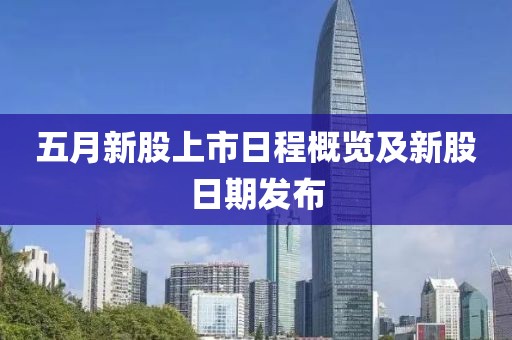五月新股上市日程概览及新股日期发布