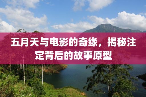 五月天与电影的奇缘，揭秘注定背后的故事原型