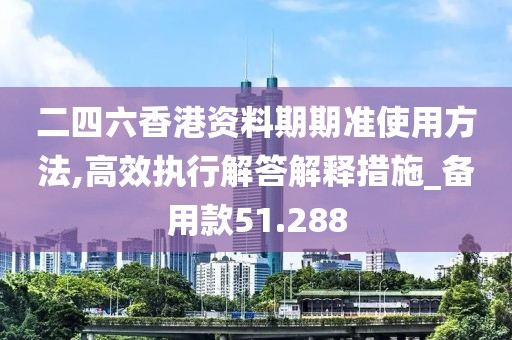 二四六香港资料期期准使用方法,高效执行解答解释措施_备用款51.288