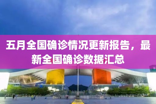 五月全国确诊情况更新报告，最新全国确诊数据汇总