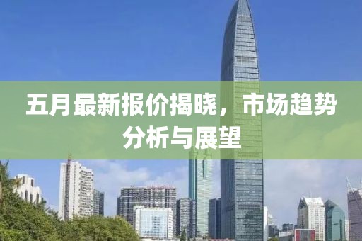 五月最新报价揭晓，市场趋势分析与展望
