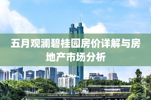 五月观澜碧桂园房价详解与房地产市场分析