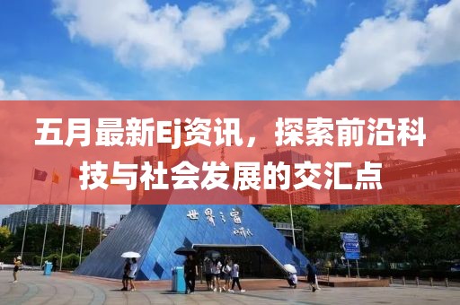 五月最新Ej资讯，探索前沿科技与社会发展的交汇点