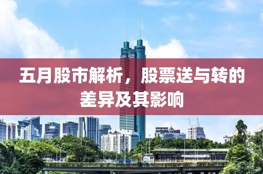 五月股市解析，股票送与转的差异及其影响