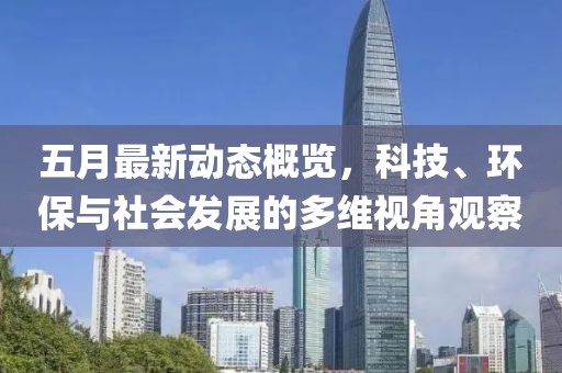 五月最新动态概览，科技、环保与社会发展的多维视角观察