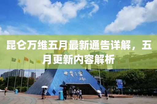 昆仑万维五月最新通告详解，五月更新内容解析