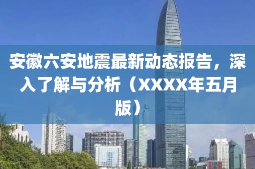安徽六安地震最新动态报告，深入了解与分析（XXXX年五月版）