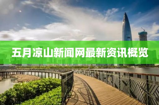 五月凉山新闻网最新资讯概览
