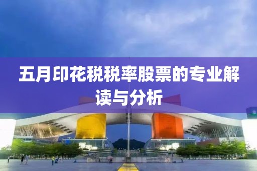 五月印花税税率股票的专业解读与分析