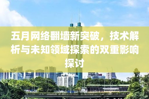 五月网络翻墙新突破，技术解析与未知领域探索的双重影响探讨
