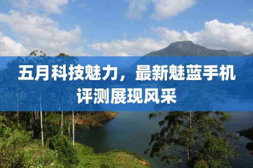 五月科技魅力，最新魅蓝手机评测展现风采
