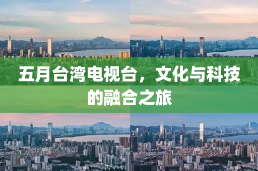 五月台湾电视台，文化与科技的融合之旅