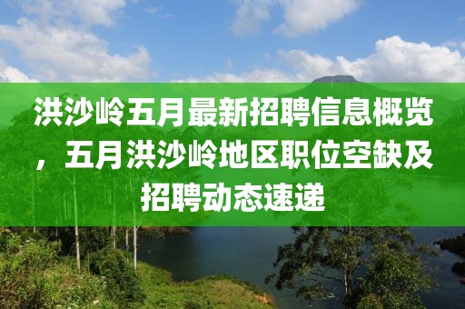 洪沙岭五月最新招聘信息概览，五月洪沙岭地区职位空缺及招聘动态速递