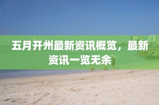 五月开州最新资讯概览，最新资讯一览无余