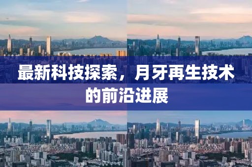 最新科技探索，月牙再生技术的前沿进展