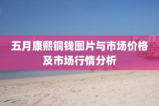 五月康熙铜钱图片与市场价格及市场行情分析