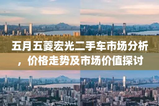 五月五菱宏光二手车市场分析，价格走势及市场价值探讨