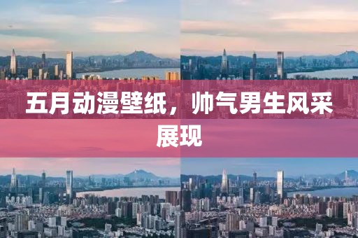 五月动漫壁纸，帅气男生风采展现