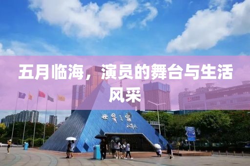 五月临海，演员的舞台与生活风采