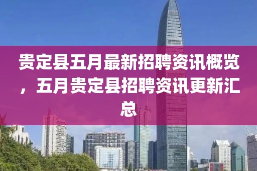 贵定县五月最新招聘资讯概览，五月贵定县招聘资讯更新汇总