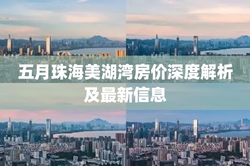 五月珠海美湖湾房价深度解析及最新信息