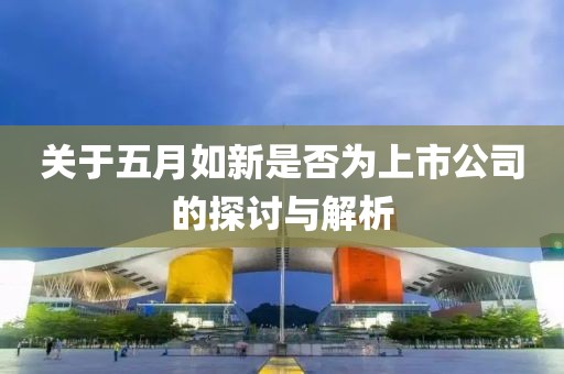 关于五月如新是否为上市公司的探讨与解析