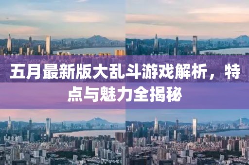 五月最新版大乱斗游戏解析，特点与魅力全揭秘