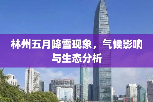林州五月降雪现象，气候影响与生态分析